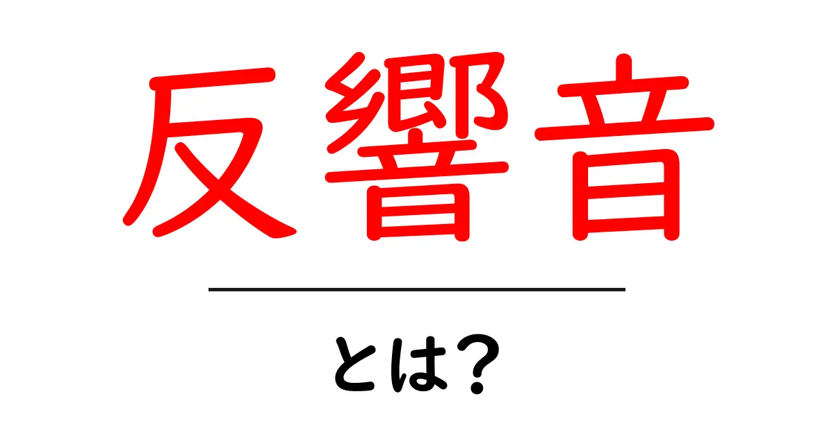 反響音とは?その意味や身近な例をわかりやすく解説!共起語・同意語も併せて解説!