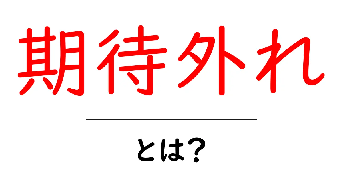 期待外れとは?その意味と使い方をわかりやすく解説!共起語・同意語も併せて解説!