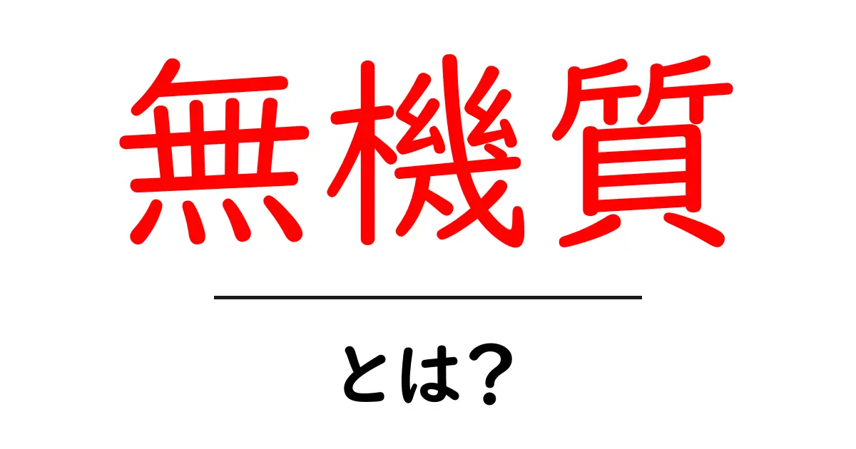 無機質とは?生活や科学での意味と使い方をわかりやすく解説!共起語・同意語も併せて解説!