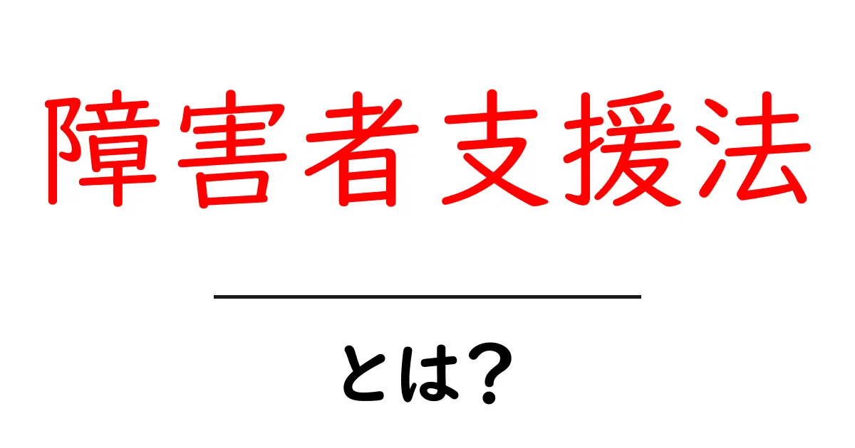 障害者支援法とは?私たちの生活を支える大切な法律共起語・同意語も併せて解説!