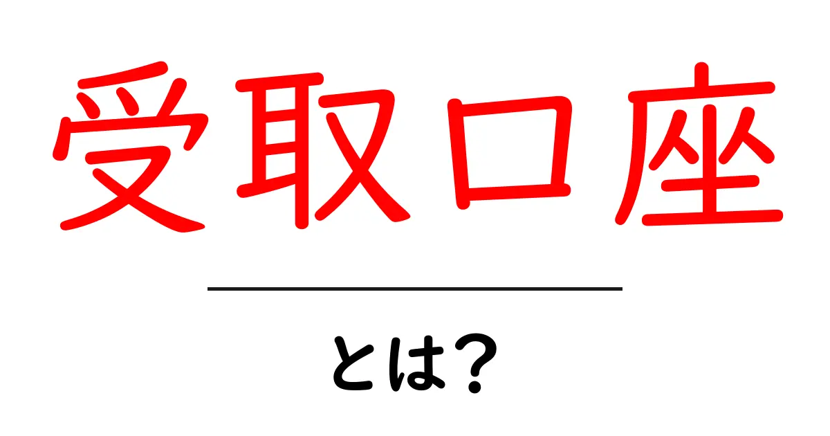 受取口座とは？初心者にもわかる基本解説共起語・同意語も併せて解説！