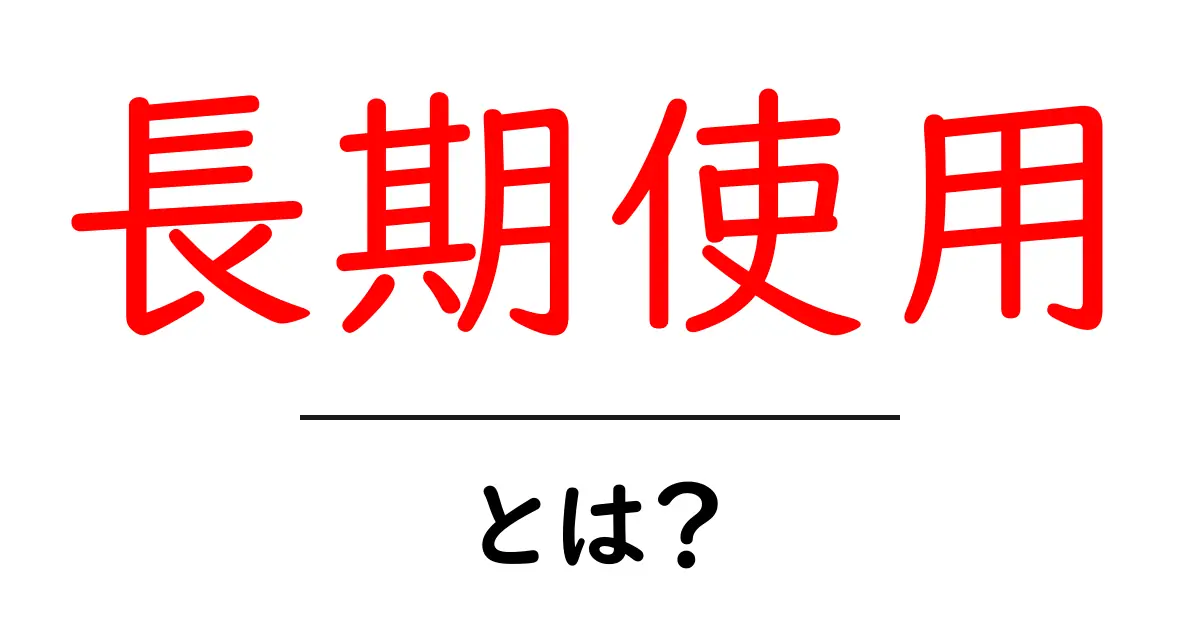 長期使用とは?使用することで得られるメリットや注意点を解説!共起語・同意語も併せて解説!