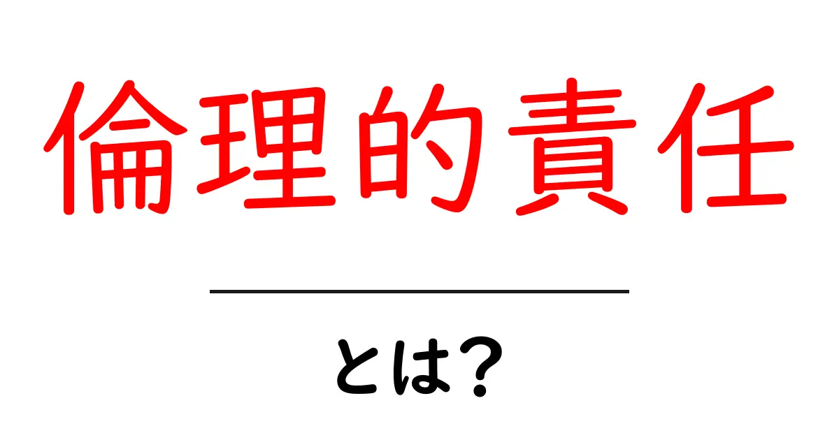 倫理的責任とは?あなたが知っておくべき大切なこと共起語・同意語も併せて解説!