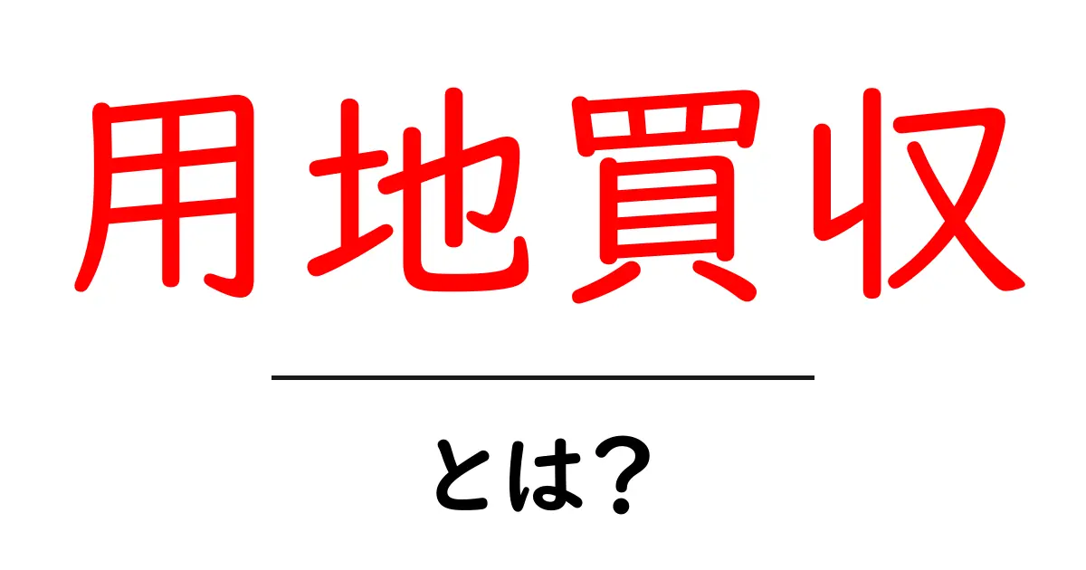 用地買収とは?その意味とプロセスをわかりやすく解説!共起語・同意語も併せて解説!