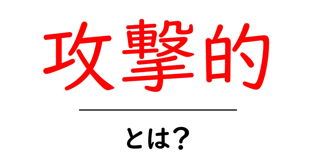 「攻撃的」とは?その意味や特性について解説します!共起語・同意語も併せて解説!