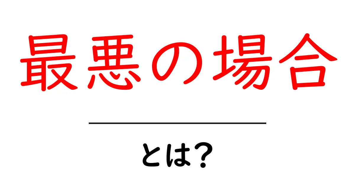 最悪の場合とは?知っておきたいその意味と対処法共起語・同意語も併せて解説!