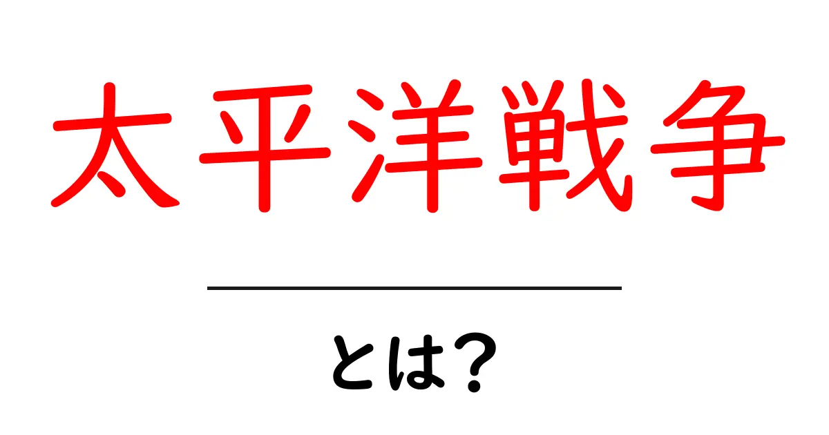 太平洋戦争とは何か?その歴史と影響をわかりやすく解説共起語・同意語も併せて解説!