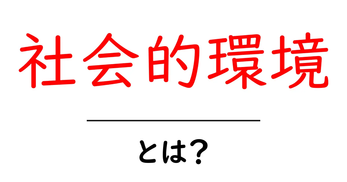 社会的環境とは?私たちの生活にどのような影響を与えるのか共起語・同意語も併せて解説!