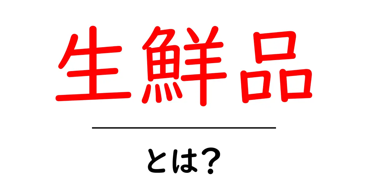 生鮮品とは?新鮮な食材の魅力を知ろう!共起語・同意語も併せて解説!