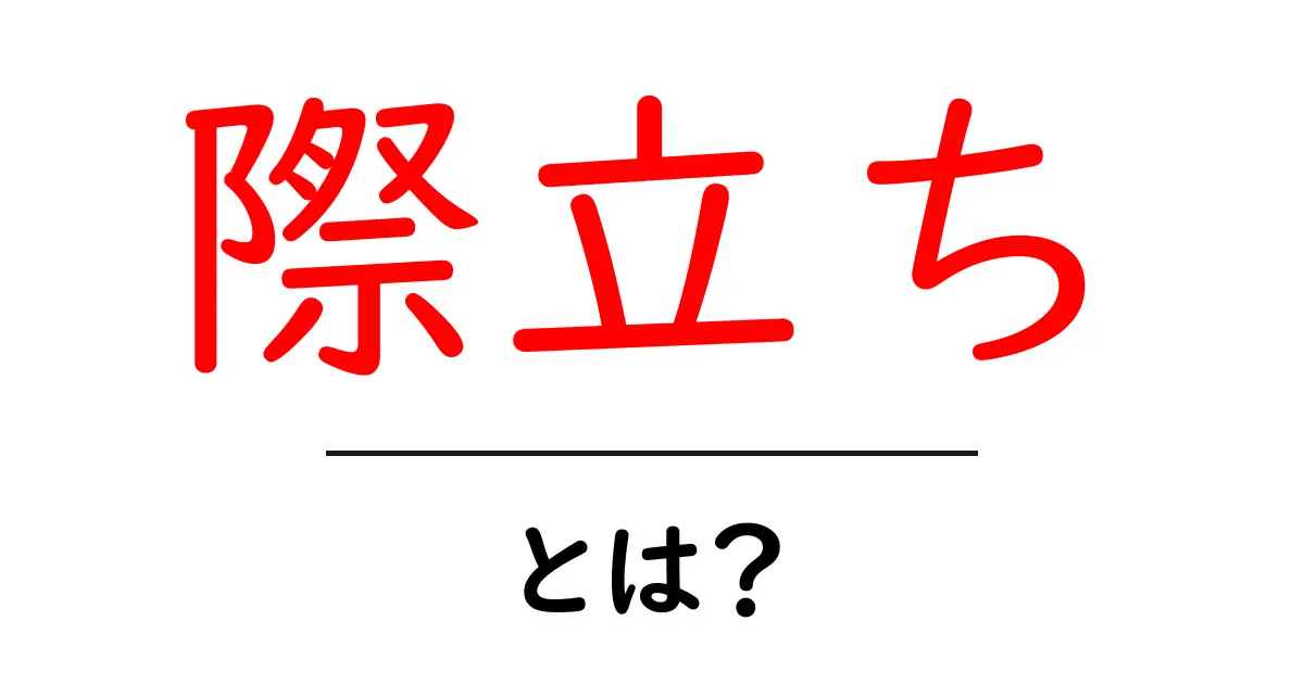 際立ちとは？その意味と使い方をわかりやすく解説します！共起語・同意語も併せて解説！
