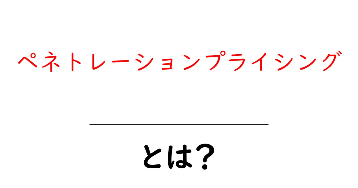 ペネトレーションプライシングとは?成功する価格戦略の秘密を教えます!共起語・同意語も併せて解説!