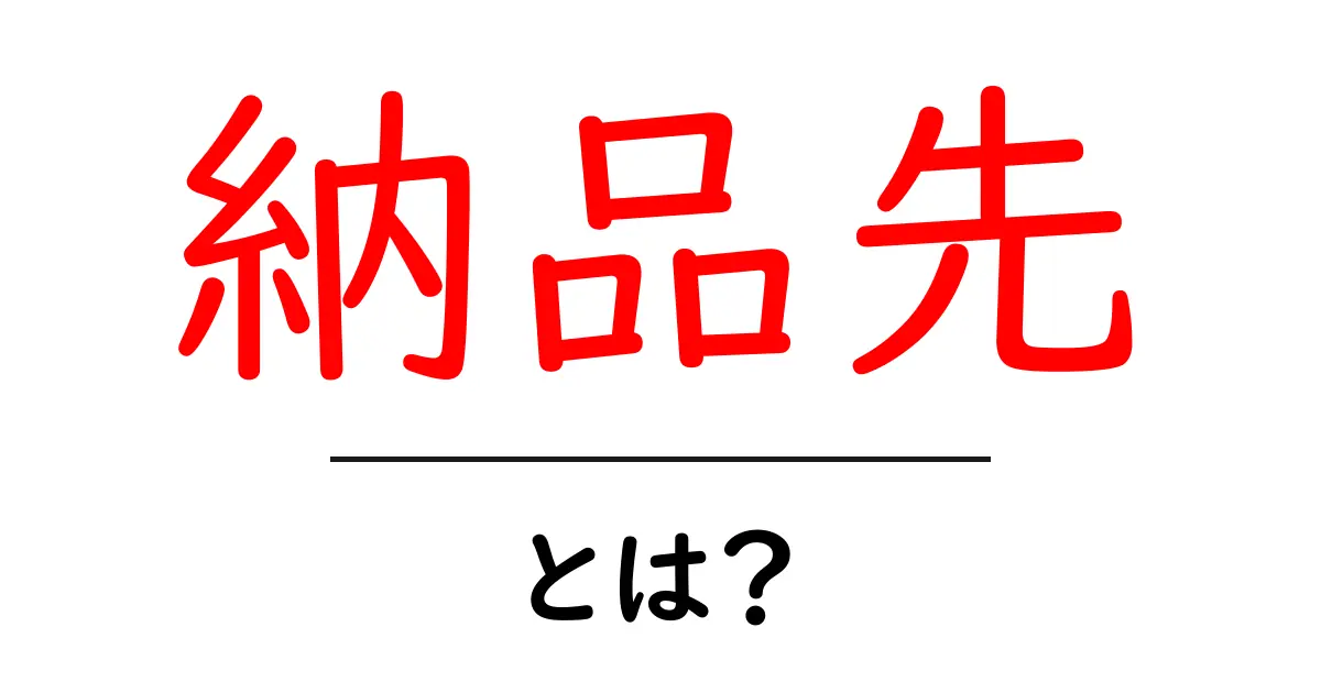 納品先とは？ビジネスの成功に欠かせない重要な要素共起語・同意語も併せて解説！