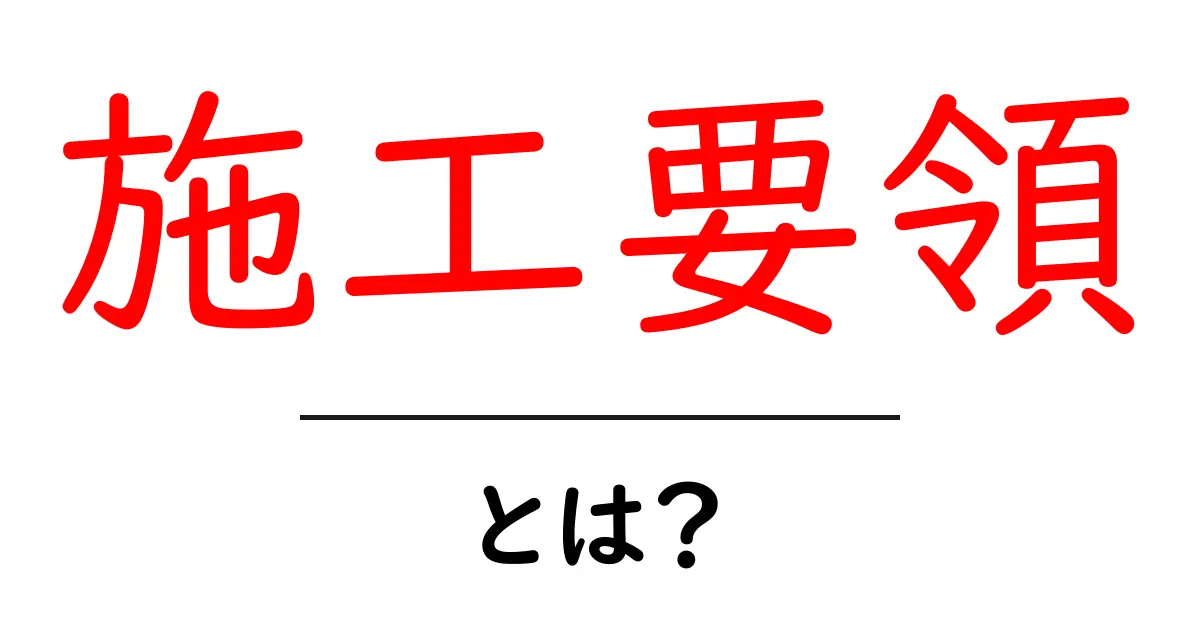 施工要領とは?建設現場で必ず知っておきたい基本知識共起語・同意語も併せて解説!