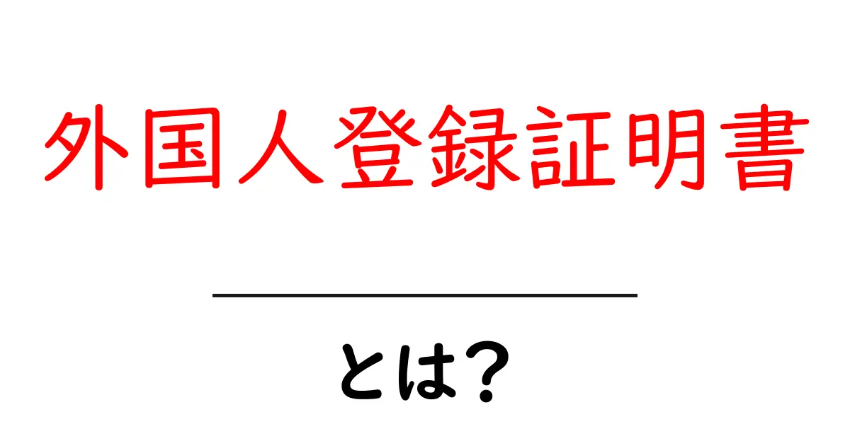 外国人登録証明書とは?必要な手続きとその重要性を解説!共起語・同意語も併せて解説!