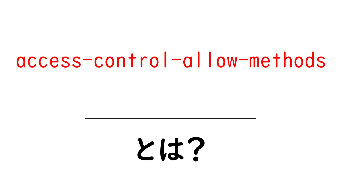 アクセス制御方法を理解しよう!access-control-allow-methodsとは?共起語・同意語も併せて解説!