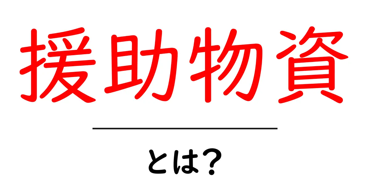 援助物資とは?困っている人々を支える大切な物品共起語・同意語も併せて解説!
