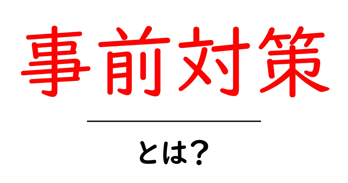 事前対策とは?効果的な準備でリスクを回避しよう!共起語・同意語も併せて解説!