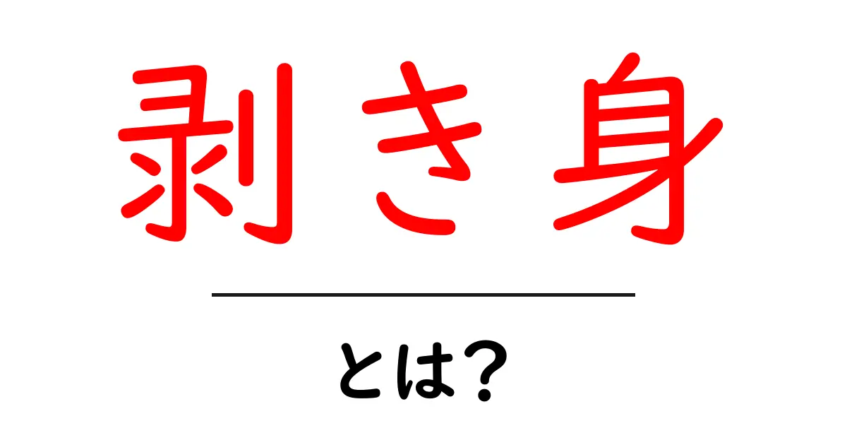 剥き身とは?その意味と使い方をわかりやすく解説します!共起語・同意語も併せて解説!