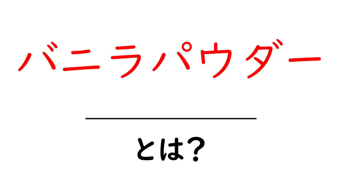 バニラパウダーとは?香り豊かな調味料の魅力と使い方を知ろう共起語・同意語も併せて解説!