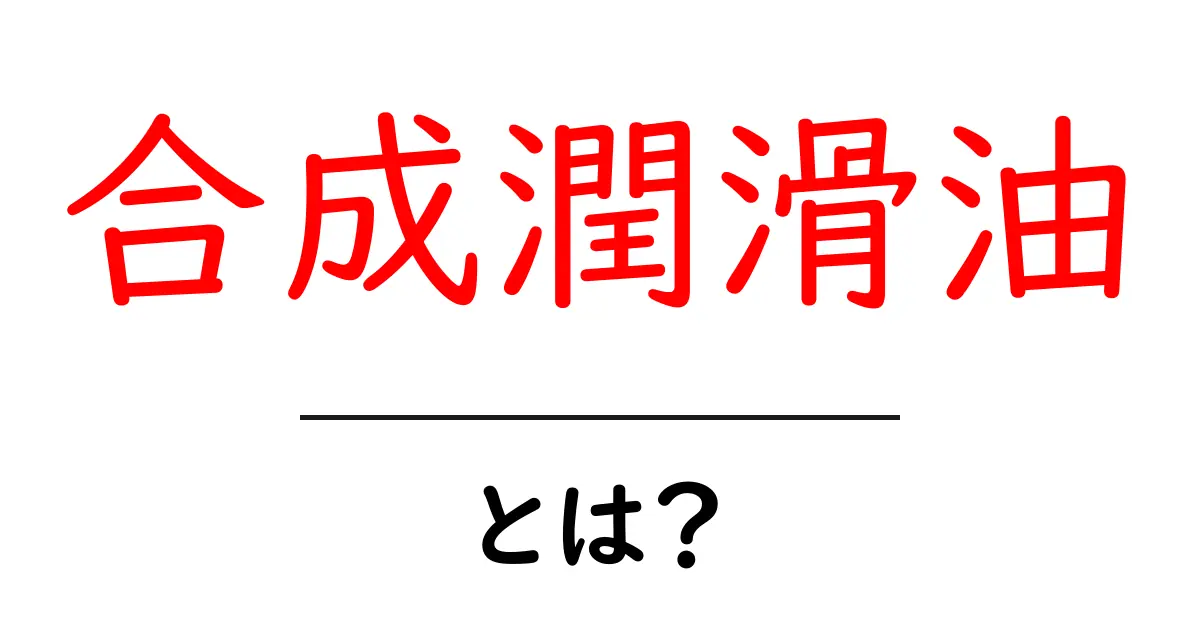 合成潤滑油とは?その特徴と利点をわかりやすく解説!共起語・同意語も併せて解説!