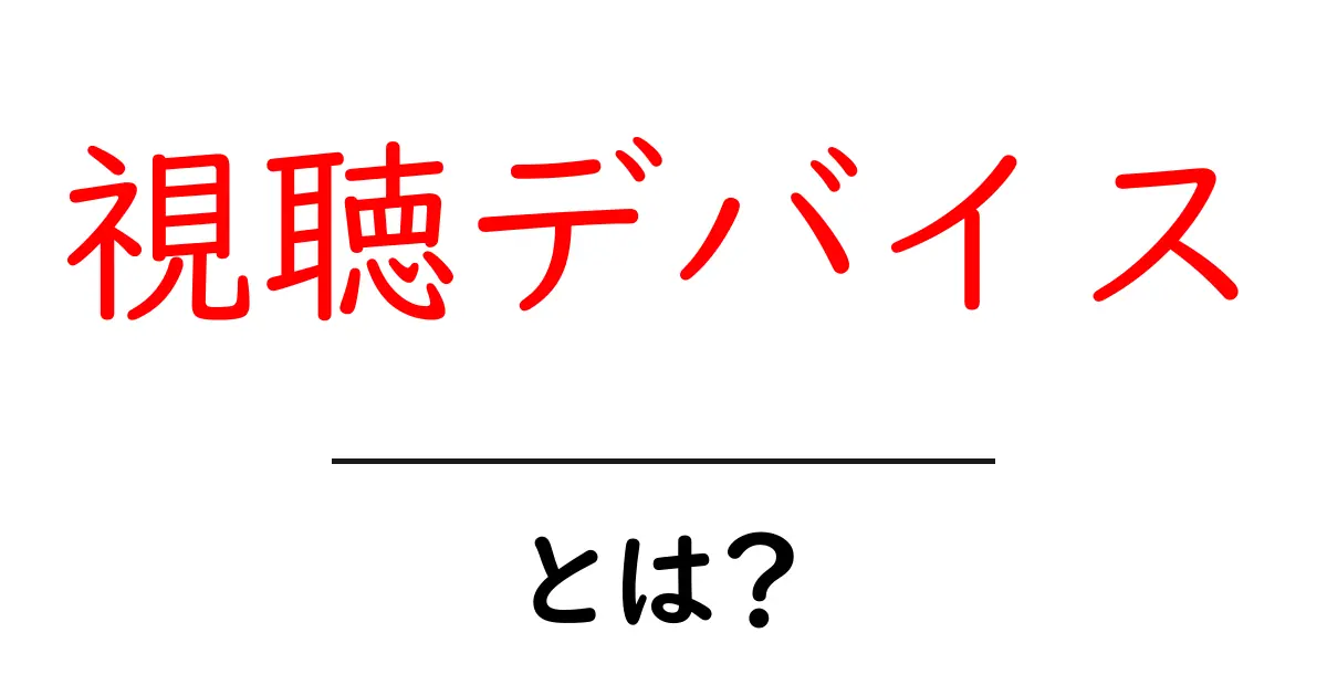 視聴デバイスとは?あなたの大好きな動画を見るための機器の種類ガイド共起語・同意語も併せて解説!