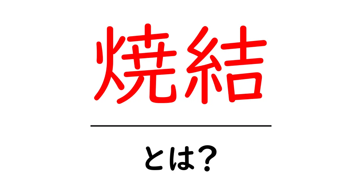 焼結とは？焼結の基本とその重要性をわかりやすく解説共起語・同意語も併せて解説！