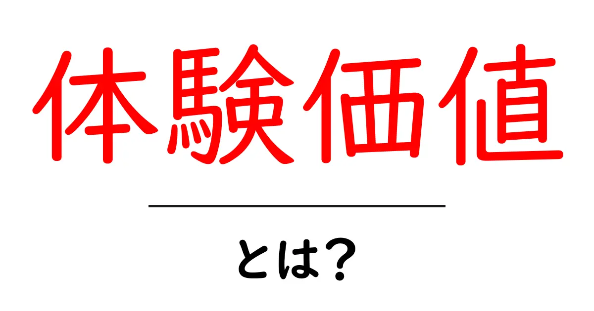 体験価値とは?私たちの生活を豊かにする新しい考え方共起語・同意語も併せて解説!
