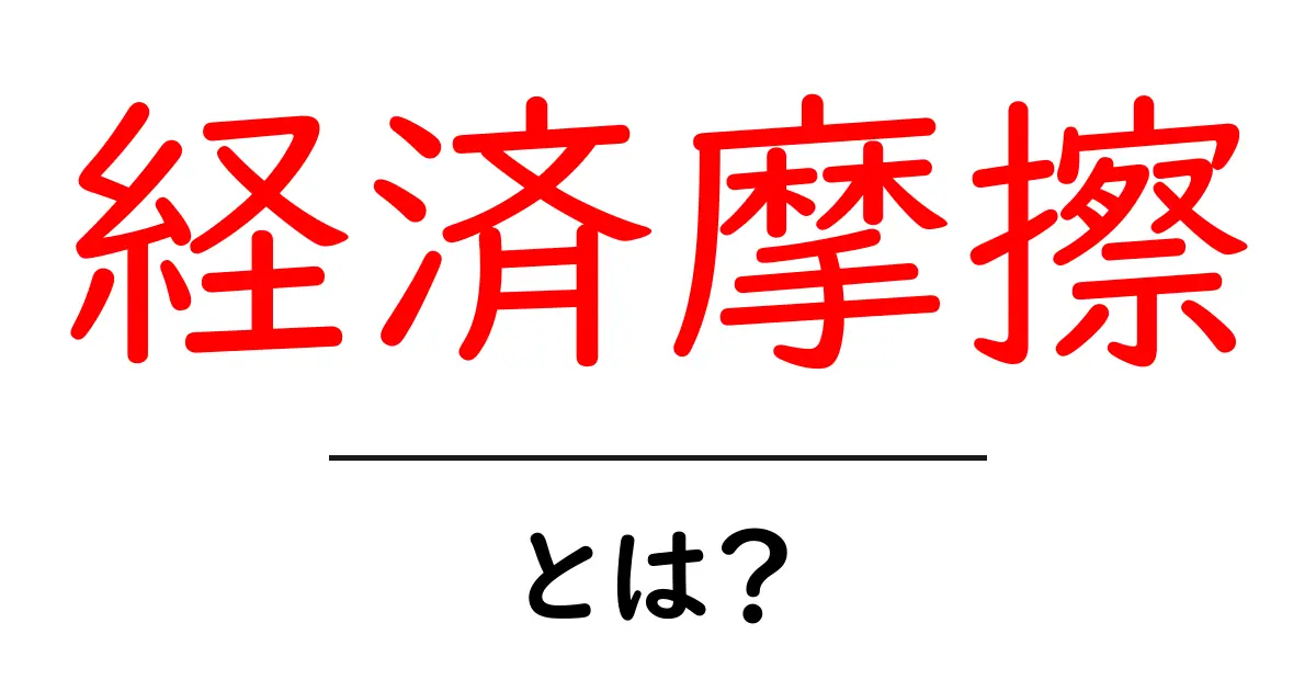 経済摩擦とは?知っておきたい基礎知識と実際の影響共起語・同意語も併せて解説!