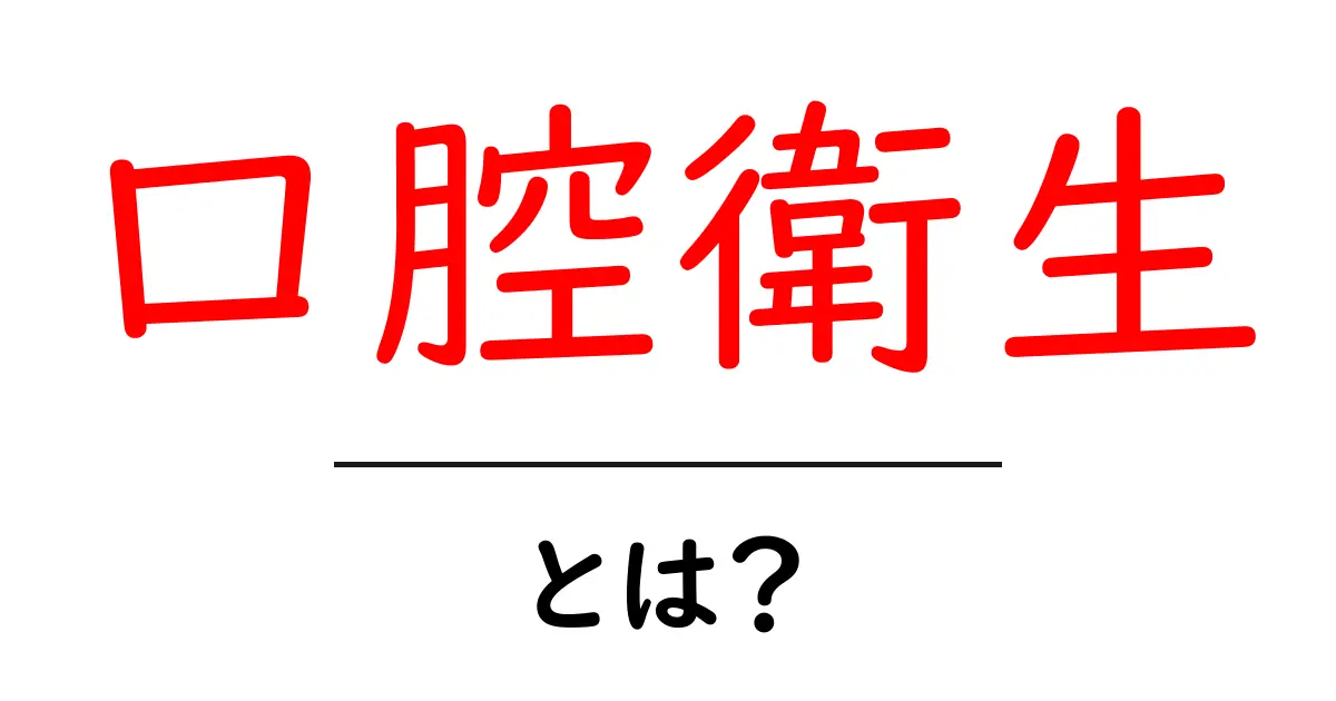 口腔衛生とは?健康な口内を保つための基本知識共起語・同意語も併せて解説!