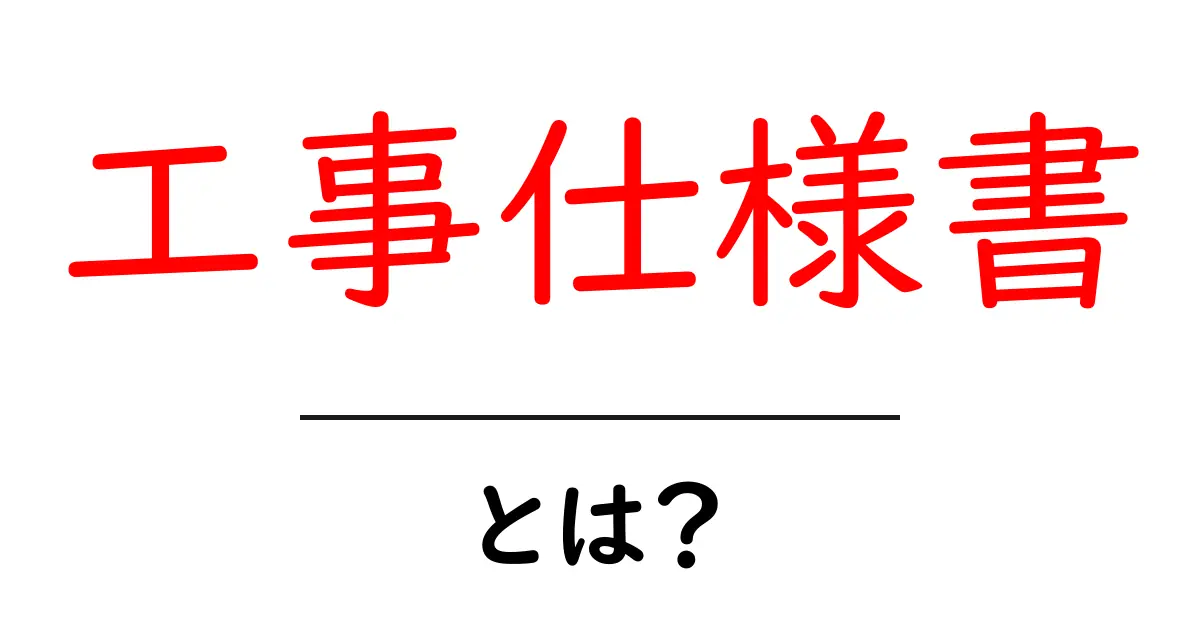 工事仕様書とは?基本を理解して仕事に活かそう!共起語・同意語も併せて解説!