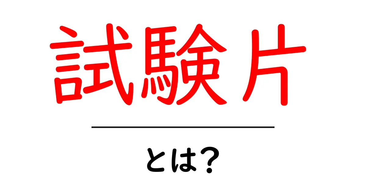 試験片とは?その意味と使われる場面をわかりやすく解説!共起語・同意語も併せて解説!