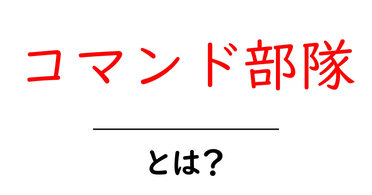 コマンド部隊とは?その役割と重要性をわかりやすく解説!共起語・同意語も併せて解説!