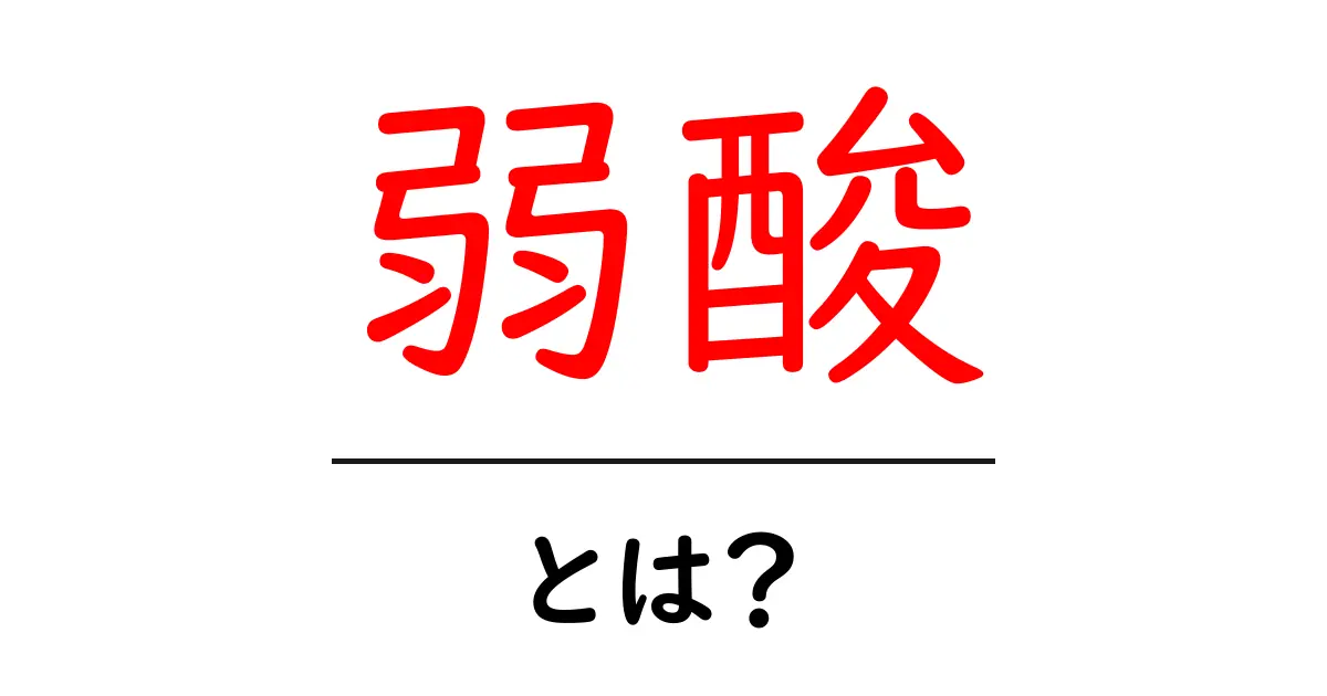 弱酸とは?身近な例とその性質をわかりやすく解説!共起語・同意語も併せて解説!