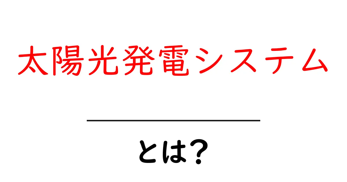 太陽光発電システムとは？その仕組みとメリットをわかりやすく解説！共起語・同意語も併せて解説！