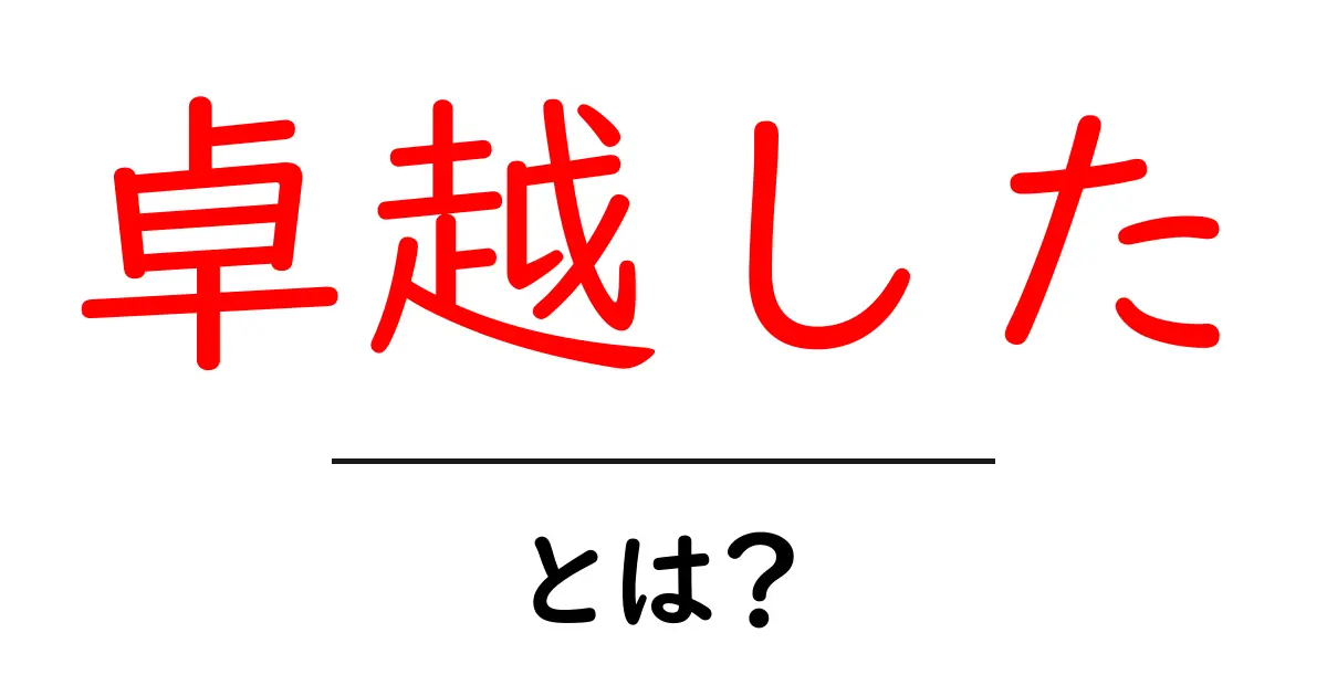 卓越した・とは?その意味と使い方を分かりやすく解説!共起語・同意語も併せて解説!