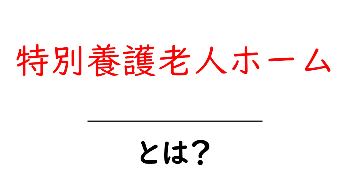 特別養護老人ホームとは?高齢者が安心して暮らせる場所の全貌共起語・同意語も併せて解説!