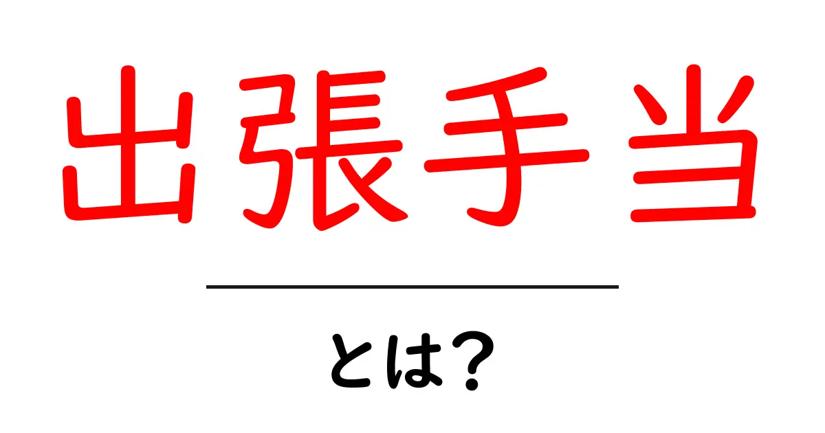 出張手当とは?知っておきたい基本情報とその重要性について共起語・同意語も併せて解説!
