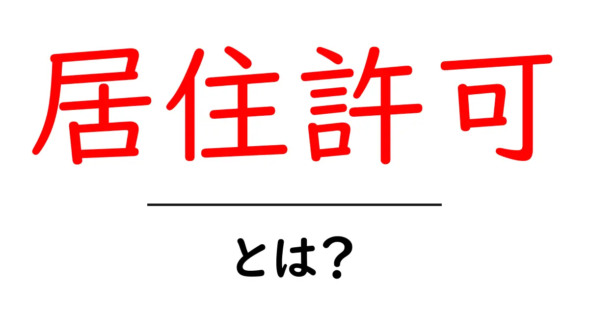 居住許可とは？知っておきたい基本をわかりやすく解説共起語・同意語も併せて解説！