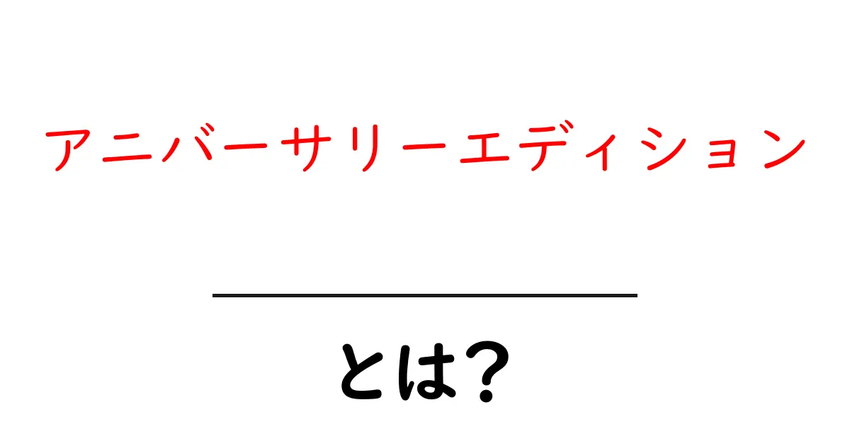アニバーサリーエディションとは?特別な記念版の魅力を解説します!共起語・同意語も併せて解説!