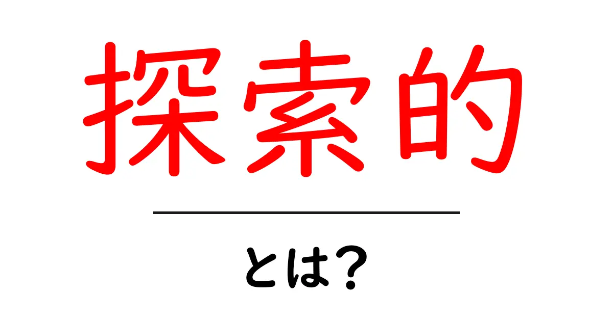 「探索的」とは?その意味や使い方をわかりやすく解説!共起語・同意語も併せて解説!