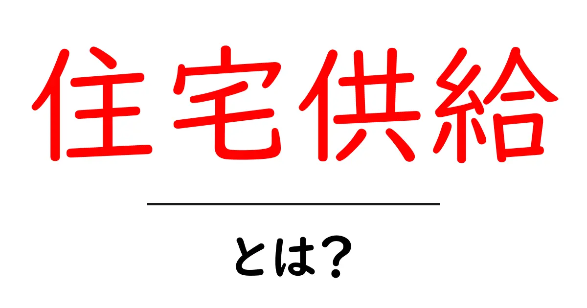 住宅供給とは?住まいを支える大切な仕組みを解説共起語・同意語も併せて解説!