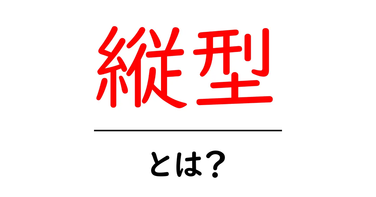 縦型とは?その意味と使われる場面を解説!共起語・同意語も併せて解説!