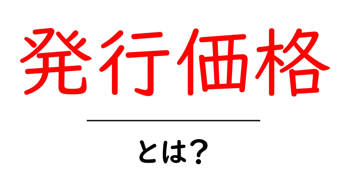 「発行価格」とは？株式投資を始める前に知っておきたい基本知識共起語・同意語も併せて解説！