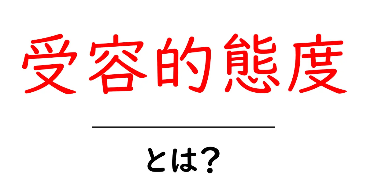 受容的態度とは?心をオープンにする力を学ぼう!共起語・同意語も併せて解説!