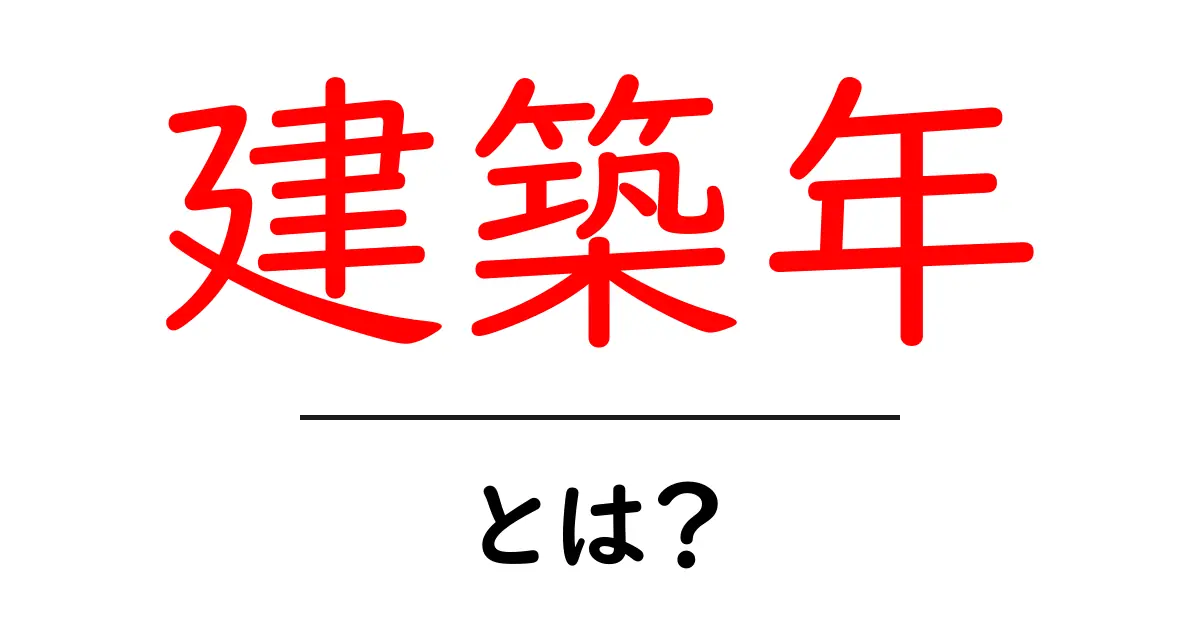 建築年とは？家やビルが作られた年が持つ重要な意味共起語・同意語も併せて解説！
