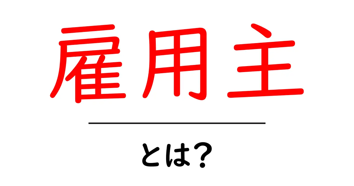 雇用主とは?知っておきたい基本知識と役割共起語・同意語も併せて解説!