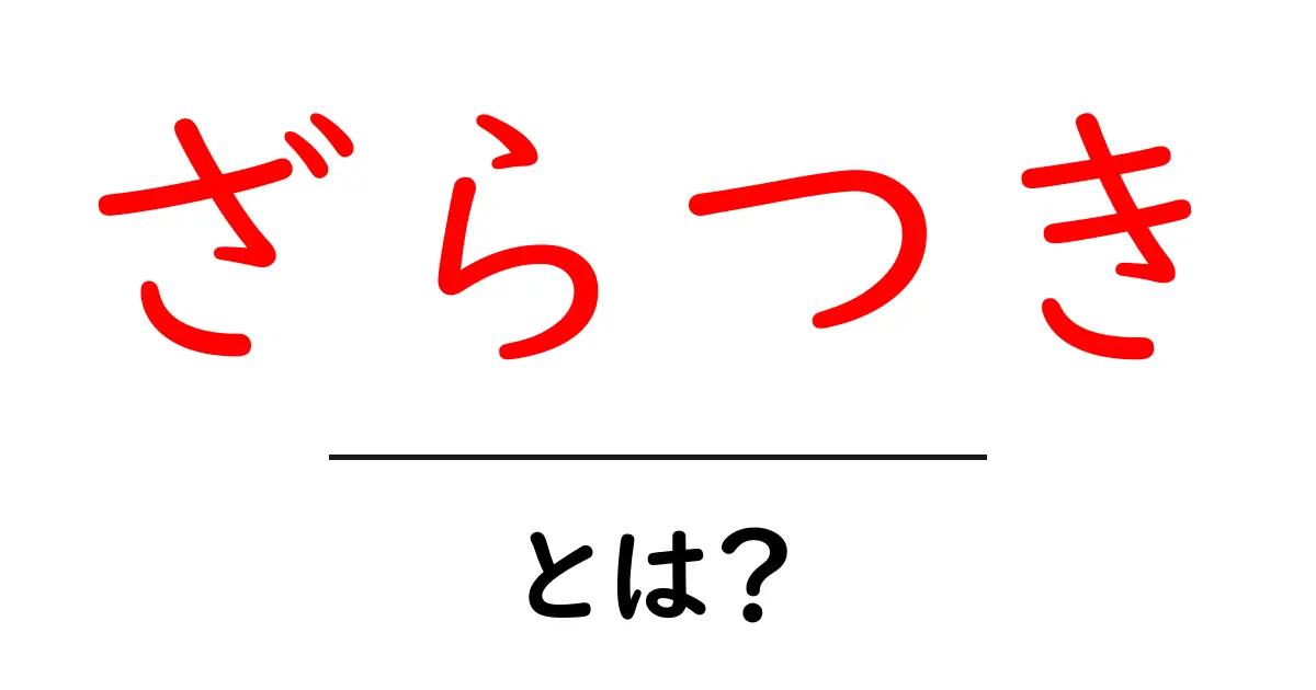 「ざらつき」とは?その意味と日常生活での例をわかりやすく解説!共起語・同意語も併せて解説!