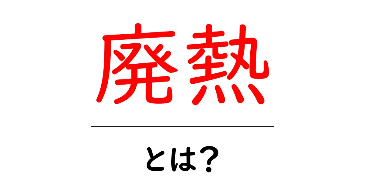 廃熱とは?エネルギーの無駄を減らす新しい考え方共起語・同意語も併せて解説!