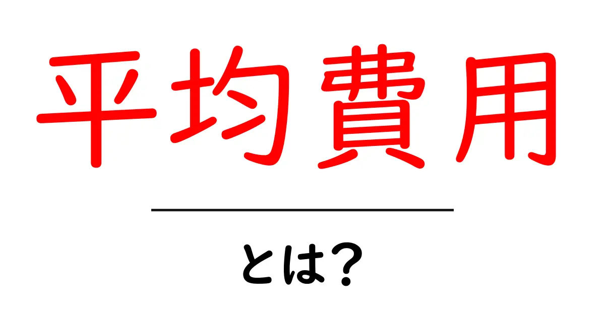 平均費用とは?知っておきたい使い方と計算方法を解説!共起語・同意語も併せて解説!