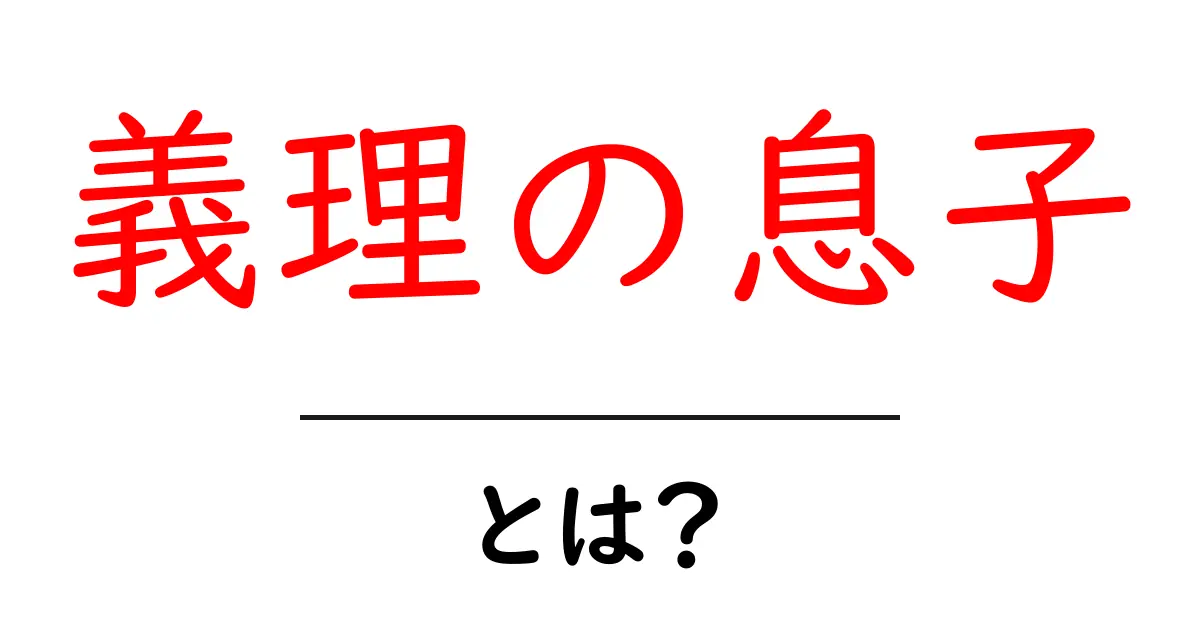 義理の息子とは？家族の新しい形とその意味を解説！共起語・同意語も併せて解説！